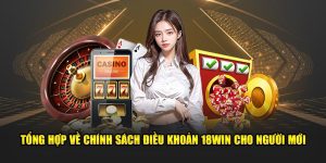 Tong-Hop-Ve-Chinh-Sach-Dieu-Khoan-18Win-Cho-nguoi-Moi