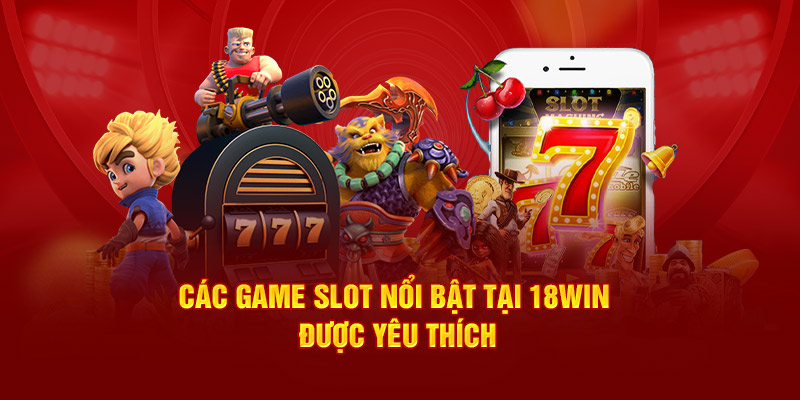 cac-game-slot-noi-bat-tai-18win-duoc-yeu-thich