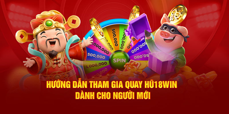 huong-dan-tham-gia-quay-hu18win-danh-cho-nguoi-moi