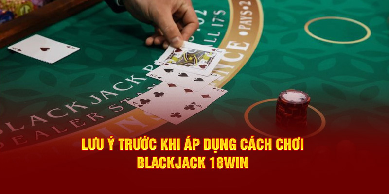 luu-y-truoc-khi-ap-dung-cach-choi-blackjack-18win