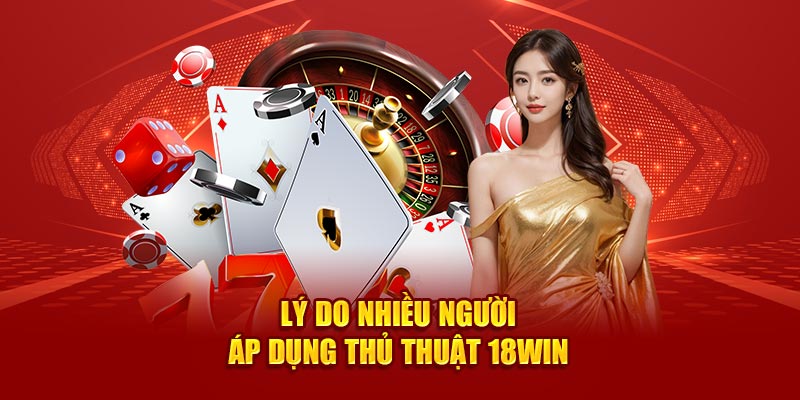 ly-do-nhieu-nguoi-ap-dung-thu-thuat-18win