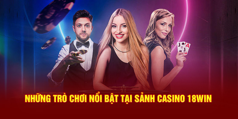 nhung-tro-choi-noi-bat-tai-sanh-casino-18win