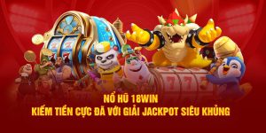 no-hu-18win-kiem-tien-cuc-da-voi-giai-jackpot-sieu-khung